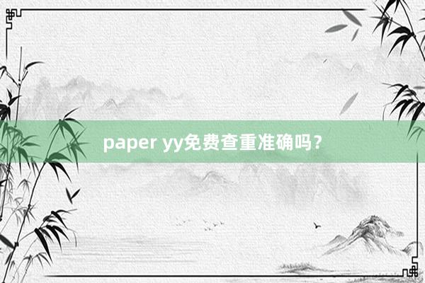 paper yy免费查重准确吗?