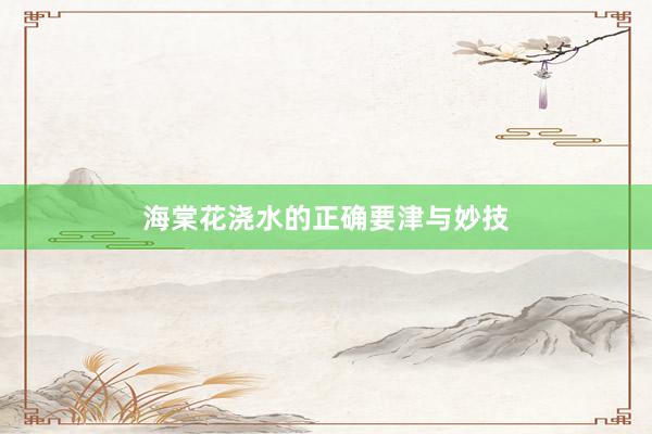 海棠花浇水的正确要津与妙技
