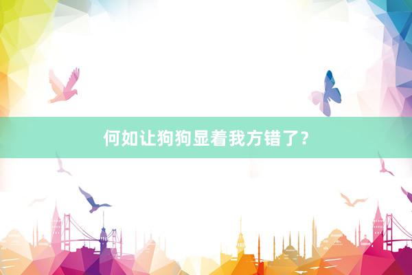 何如让狗狗显着我方错了？